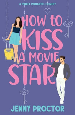 How to Kiss a Movie Star: A Sweet Romantic Comedy by Proctor, Jenny