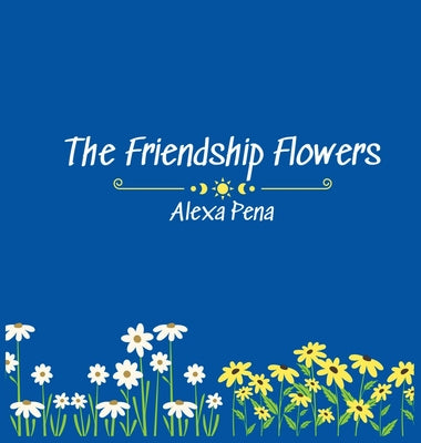 The Friendship Flowers by Pena, Alexa