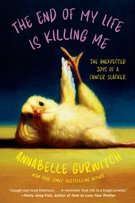 The End of My Life Is Killing Me: The Unexpected Joys of a Cancer Slacker -- Annabelle Gurwitch, Paperback