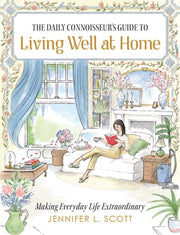 The Daily Connoisseur's Guide to Living Well at Home: Making Everyday Life Extraordinary by L. Scott, Jennifer