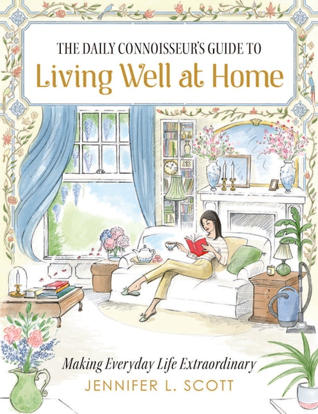 The Daily Connoisseur's Guide to Living Well at Home: Making Everyday Life Extraordinary -- Jennifer L. Scott, Hardcover