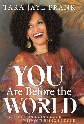 You Are Before the World: Lessons on Doing Good without Being Undone -- Tara Jaye Frank, Hardcover