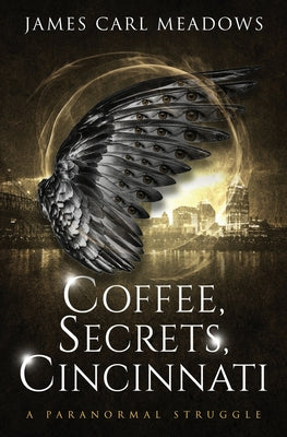 Coffee, Secrets, Cincinnati: a paranormal struggle by Meadows, James Carl