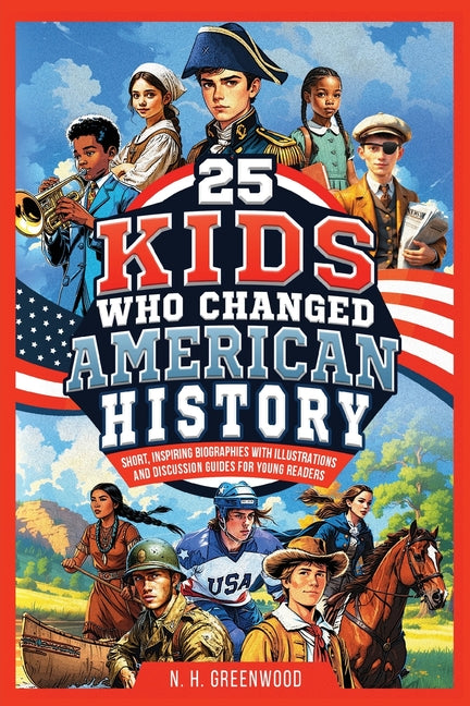 25 Kids Who Changed American History: Short, Inspiring Biographies with Illustrations and Discussion Guides for Young Readers -- N. H. Greenwood, Paperback