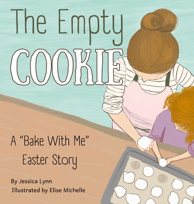 The Empty Cookie: A "Bake With Me" Easter Story by Lynn, Jessica
