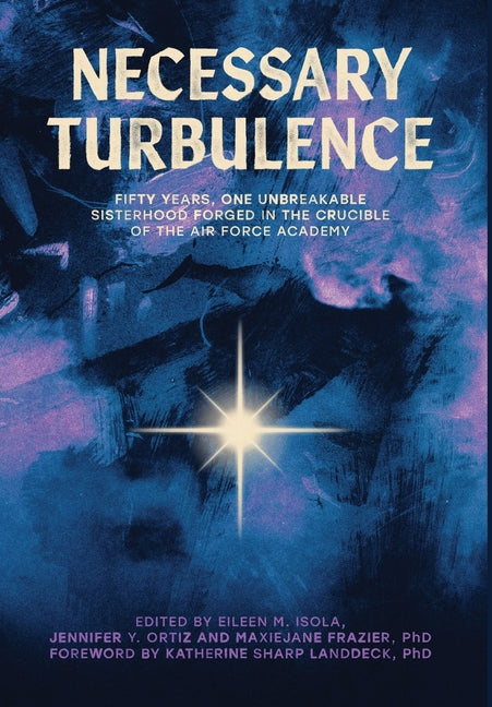 Necessary Turbulence: Fifty Years, One Unbreakable Sisterhood Forged in the Crucible of the Air Force Academy -- Eileen M. Isola, Hardcover