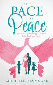 The Pace of Peace: How to Navigate Struggles in Your Body, Soul, and Home by Brumgard, Michelle