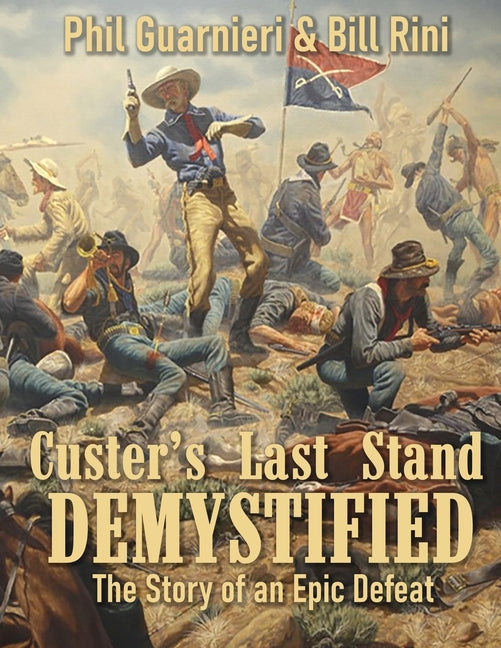 Custer's Last Stand Demystified: The Story of an Epic Defeat -- Bill Rini, Paperback