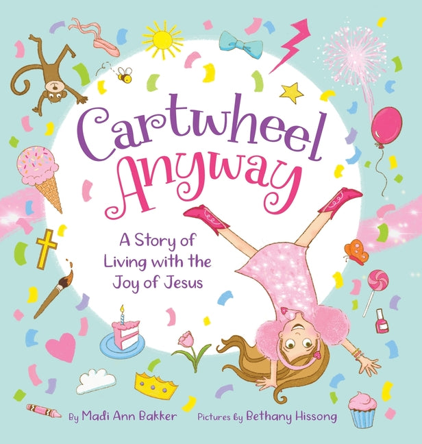 Cartwheel Anyway: A Story of Living with the Joy of Jesus -- Madi Ann Bakker, Hardcover