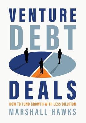 Venture Debt Deals: How to Fund Growth with Less Dilution -- Marshall Hawks, Hardcover