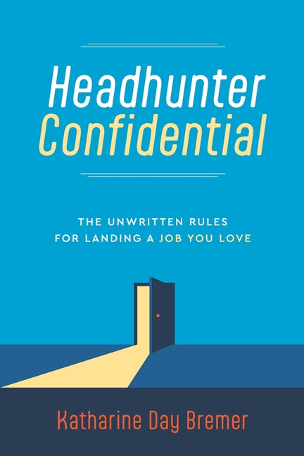 Headhunter Confidential: The Unwritten Rules for Landing a Job You Love -- Katharine Day Bremer, Paperback