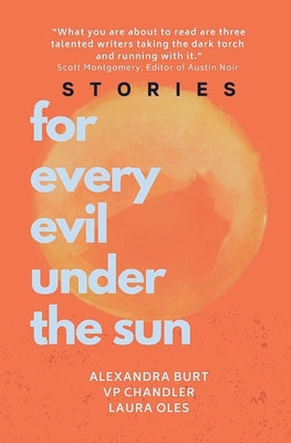 For Every Evil Under The Sun: Stories by Alexandra Burt, V.P. Chandler, and Laura Oles by Burt, Alexandra