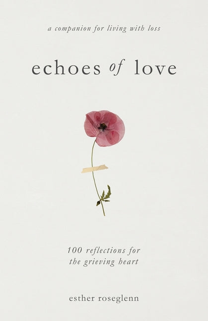 Echoes of Love: 100 Reflections for the Grieving Heart: Gentle Support for Grief and Life After the Loss of a Loved One: 100 Reflections for the Griev -- Esther Roseglenn, Paperback