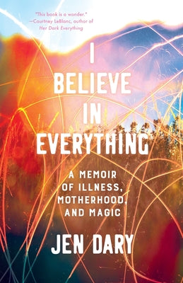 I Believe in Everything: A Memoir of Illness, Motherhood, and Magic by Dary, Jen