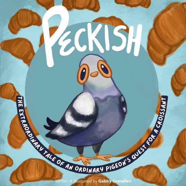 Peckish: The Extraordinary Tale of an Ordinary Pigeon's Quest for a Croissant -- Gabby Comelleri, Paperback