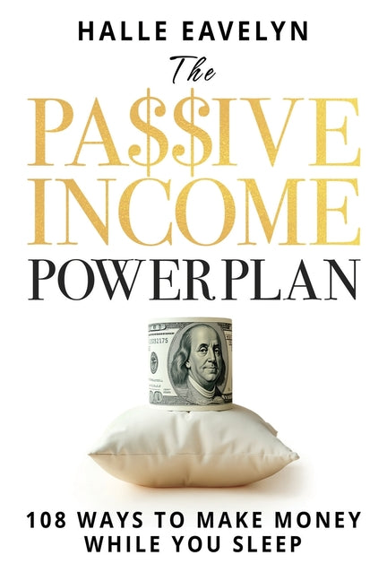 The Passive Income Power Plan: 108 Ways to Make Money While You Sleep -- Halle Eavelyn, Paperback
