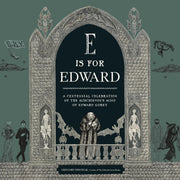 E Is for Edward: A Centennial Celebration of the Mischievous Mind of Edward Gorey by The Edward Gorey Charitable Trust