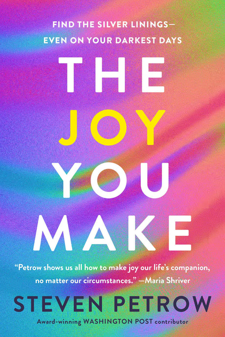 The Joy You Make: Find the Silver Linings--Even on Your Darkest Days -- Steven Petrow, Hardcover