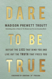 Dare to Be True: Defeat the Lies That Bind You and Live Out the Truth That Frees You by Prewett Troutt, Madison