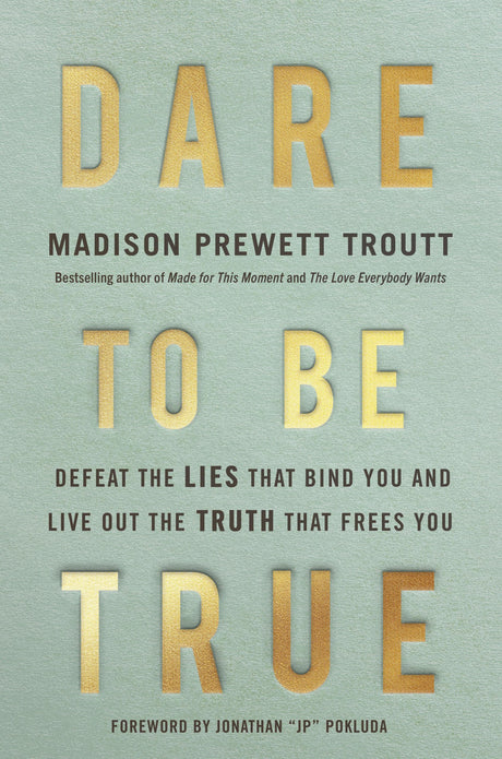 Dare to Be True: Defeat the Lies That Bind You and Live Out the Truth That Frees You -- Madison Prewett Troutt, Hardcover
