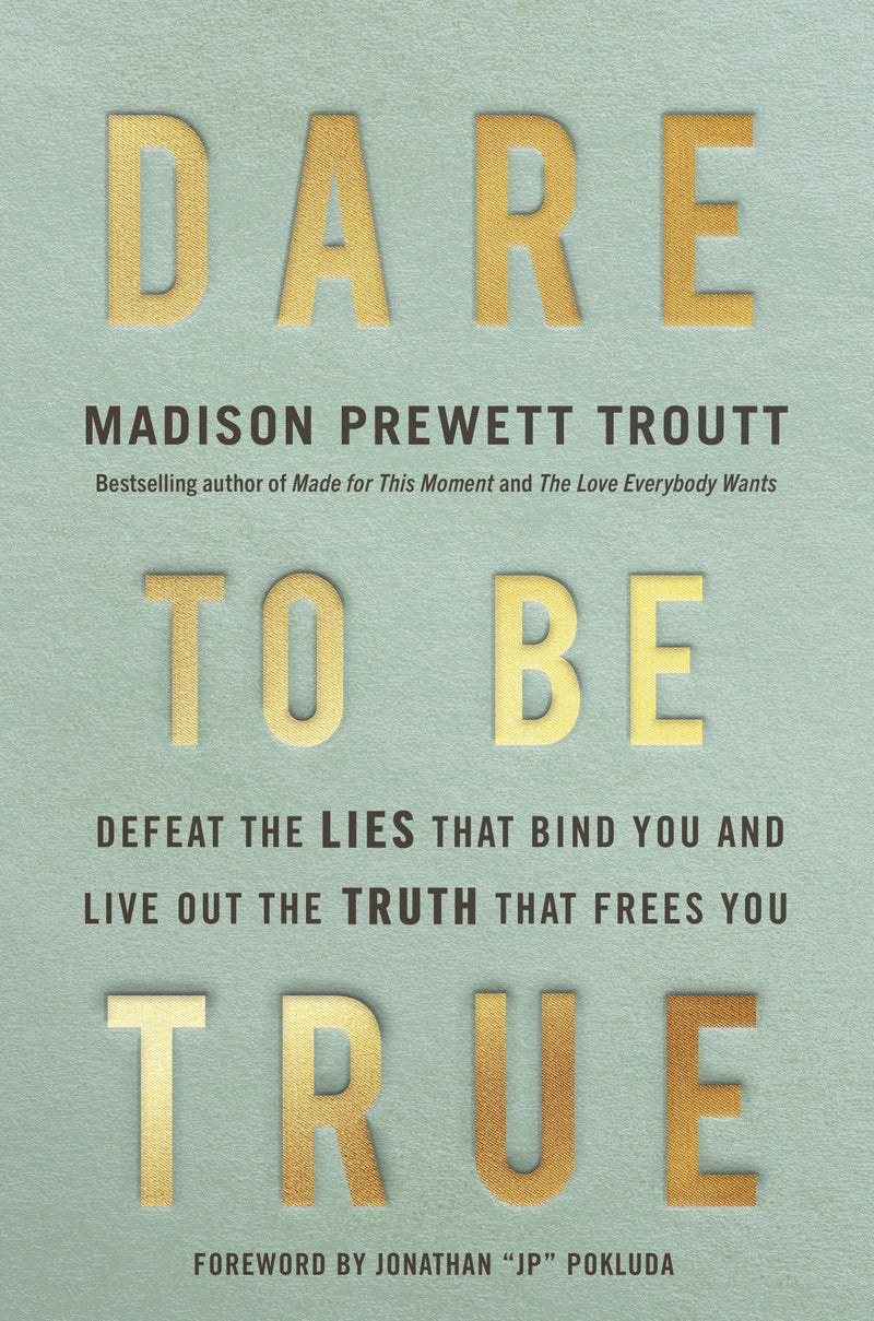 Dare to Be True: Defeat the Lies That Bind You and Live Out the Truth That Frees You by Prewett Troutt, Madison