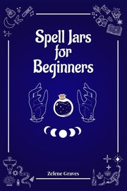 Spell Jars for Beginners: The Modern Witch Compendium. 56 Magic Recipes to Fulfill All Your Wishes (2022 Guide for All) by Graves, Zelene
