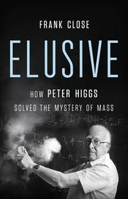 Elusive: How Peter Higgs Solved the Mystery of Mass by Close, Frank