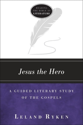 Jesus the Hero: A Guided Literary Study of the Gospels by Ryken, Leland