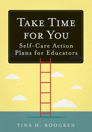 Take Time for You: Self-Care Action Plans for Educators (Using Maslow's Hierarchy of Needs and Positive Psychology) by Boogren, Tina H.