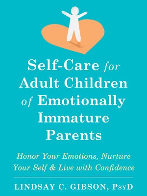Self-Care for Adult Children of Emotionally Immature Parents: Honor Your Emotions, Nurture Your Self, and Live with Confidence -- Lindsay C. Gibson, Paperback