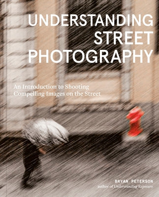 Understanding Street Photography: An Introduction to Shooting Compelling Images on the Street -- Bryan Peterson, Paperback