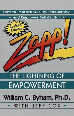 Zapp! the Lightning of Empowerment: How to Improve Quality, Productivity, and Employee Satisfaction -- William Byham, Paperback
