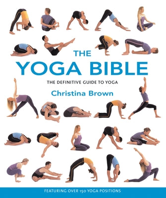 The Yoga Bible: The Definitive Guide to Yoga -- Christina Brown, Paperback