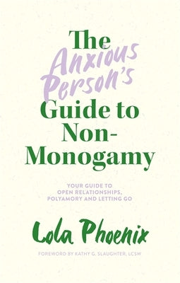 The Anxious Person's Guide to Non-Monogamy: Your Guide to Open Relationships, Polyamory and Letting Go -- Lola Phoenix, Paperback