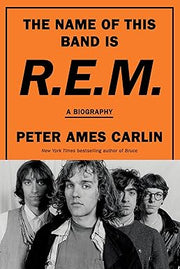 The Name of This Band Is R.E.M.: A Biography -- Peter Ames Carlin